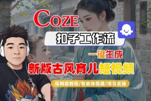 Coze扣子工作流一键生成新版古风育儿短视频，保姆级教程-智能体搭建-项目实操-易得个人分享