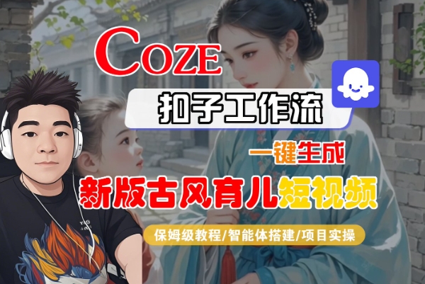 Coze扣子工作流一键生成新版古风育儿短视频，保姆级教程-智能体搭建-项目实操-易得个人分享