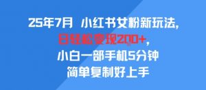 25年7月小红书女粉新玩法，公域转私域变现，日轻松变现2张+，5分钟简单复制好上手-易得个人分享
