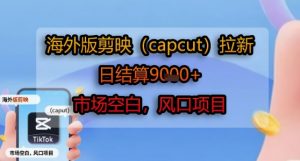 海外版剪映(capcut)拉新，日结算1k+，市场空白，风口项目-易得个人分享