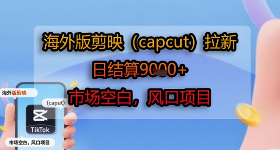 海外版剪映(capcut)拉新，日结算1k+，市场空白，风口项目-易得个人分享