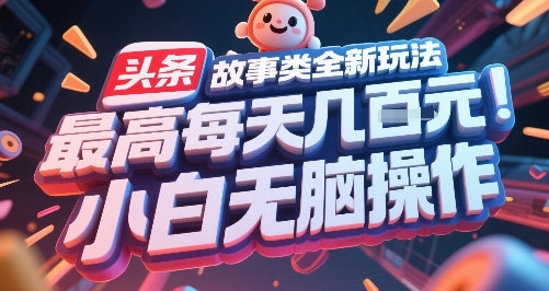 头条故事类全新玩法，最高每天几张，小白无脑操作-易得个人分享