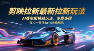 剪映拉新最新拉新玩法，AI赛车服特效玩法，多发多得，有人一天挣1k+(详细教程)-易得个人分享