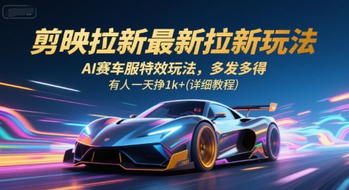 剪映拉新最新拉新玩法，AI赛车服特效玩法，多发多得，有人一天挣1k+(详细教程)-易得个人分享