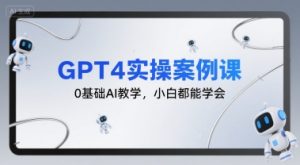 GPT4实操案例课，0基础AI教学，小白都能学会-易得个人分享