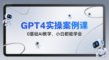 GPT4实操案例课，0基础AI教学，小白都能学会-易得个人分享