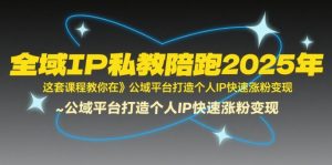 全域IP私教陪跑2025年，这套课程教你在​公域平台打造个人IP快速涨粉变现-易得个人分享