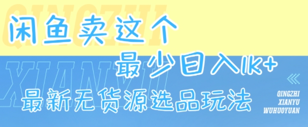闲鱼卖这个，最少日入1k，最新无货源选品玩法-易得个人分享