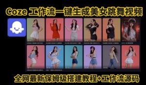 Coze工作流一键生成爆款AI美女跳舞视频，0基础1分钟一键生成视频，全自动剪辑，解放双手，效率暴增-易得个人分享