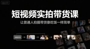 短视频实拍带货课，让普通人拍摄带货像吃饭一样简单-易得个人分享