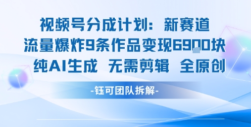 视频号新玩法 9条作品变现6.9k 纯AI生成无需剪辑全原创-易得个人分享