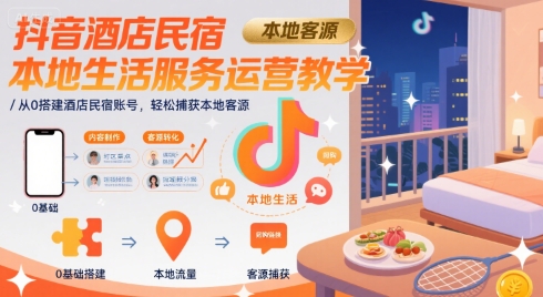 抖音酒店民宿本地生活服务运营教学,从0搭建酒店民宿账号,轻松捕获本地客源-易得个人分享