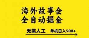 海外故事会全自动掘进,0人工,可矩阵,单机日入5张+【揭秘】-易得个人分享