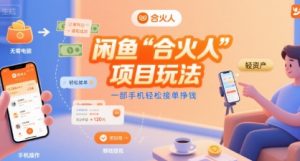 闲鱼“合火人“项目玩法一部手机轻松接单挣钱-易得个人分享