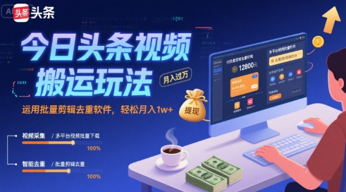 今日头条视频搬运玩法，运用批量剪辑去重软件，轻松月入1w+-易得个人分享