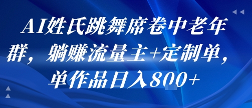 AI姓氏跳舞席卷中老年群，躺挣流量主+定制单，单作品日入8张-易得个人分享