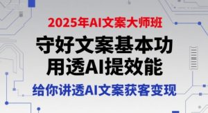 2025年AI文案大师班，守好文案基本功，用透AI提效能，给你讲透AI文案获客变现-易得个人分享