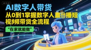 AI数字人带货，从0到1掌握数字人直播短视频带货全流程，在家就能做-易得个人分享