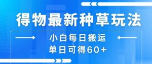得物最新种草玩法，小白每日搬运单日可得60+-易得个人分享