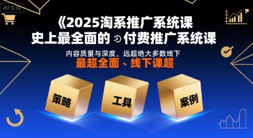 2025淘系推广系统课，史上最全面的付费推广系统课，内容质量与深度，远超绝大多数线下课-易得个人分享