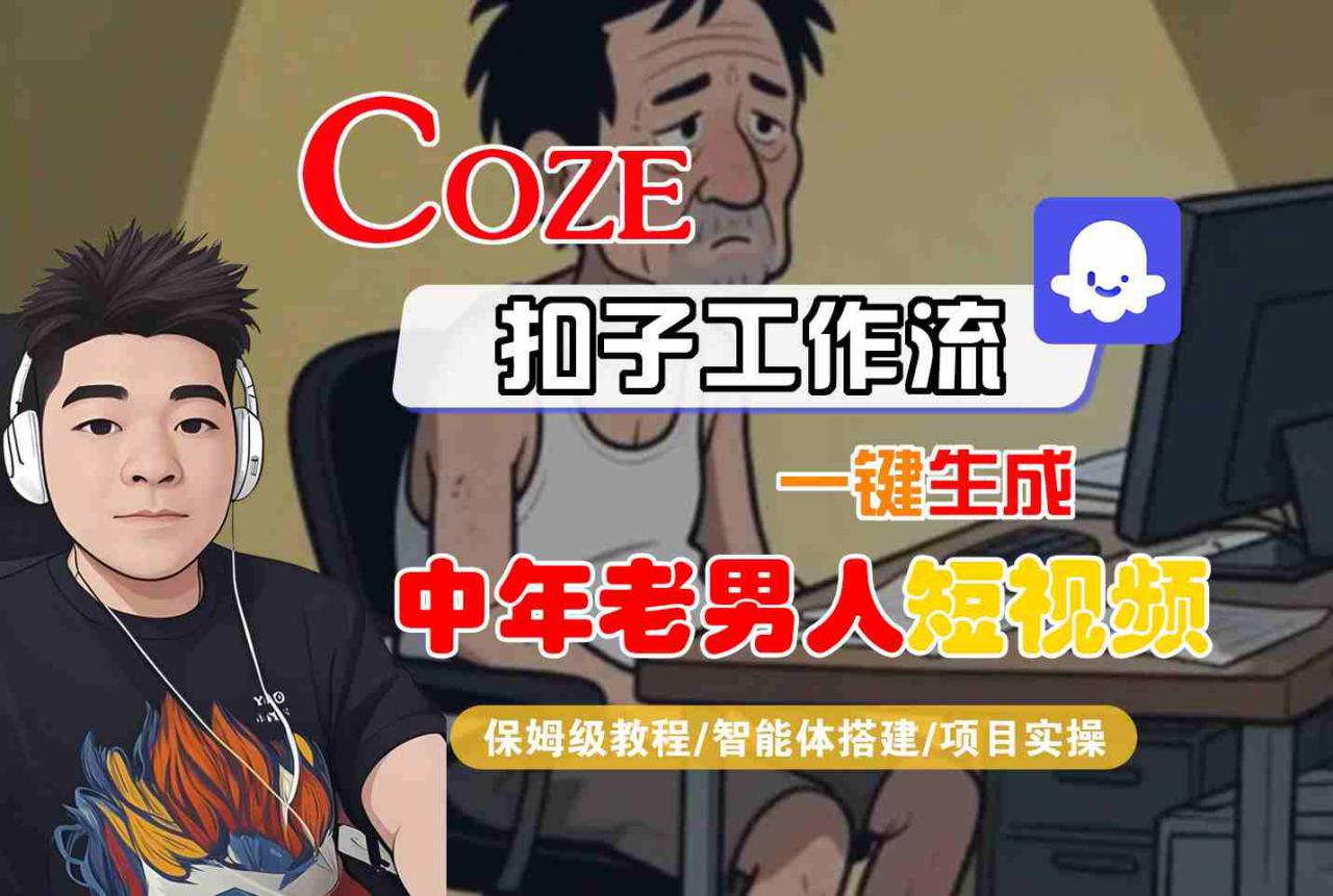 COZE扣子工作流一键生成中年老男人短视频，保姆级教程-智能体搭建-项目实操-易得个人分享