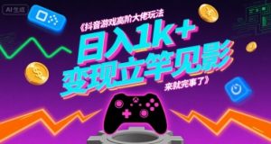 抖音游戏高阶大佬玩法，日入1k+，变现立竿见影，来就完事了【揭秘】-易得个人分享