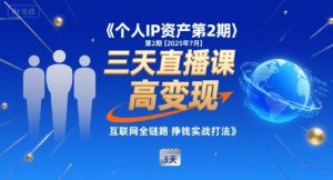 个人IP资产第2期【2025年7月】三天直播课，​小团队高变现，互联网全链路挣钱实战打法-易得个人分享