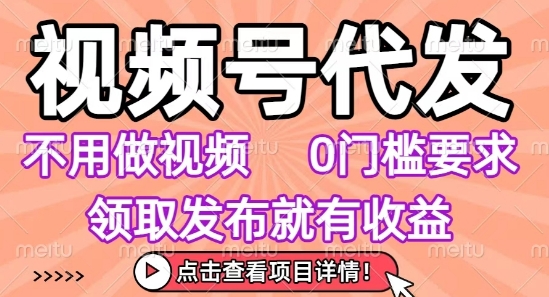 视频号代发，不用剪辑不用做视频，0门槛要求，领取发布就有收益，任务没有无上限，小白轻松上手【揭秘】-易得个人分享
