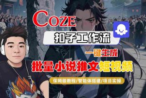 COZE扣子工作流一键生成批量小说推文短视频，保姆级教程-智能体搭建-项目实操-易得个人分享
