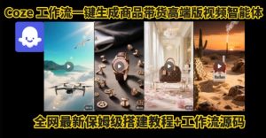 电商人的福音！Coze工作流一键生成”商品带货视频高端版“实操教程，全程保姆级搭建教学教程-易得个人分享