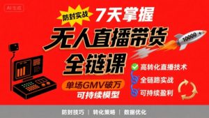 无人直播带货全链防封实战课，7天掌握高转化直播技术，实现单场GMV破万可持续模型-易得个人分享