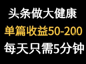 每天5分钟，用今日头条创作大健康图文 单篇收益50-2张-易得个人分享