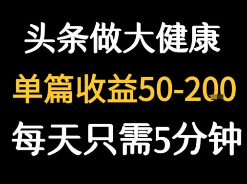 每天5分钟，用今日头条创作大健康图文 单篇收益50-2张-易得个人分享