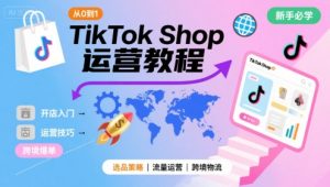 TikTok Shop从0到1运营教程，TikTok跨境电商新手必学课程-易得个人分享