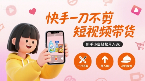 快手一刀不剪短视频带货，新手小白轻松月入8k-易得个人分享