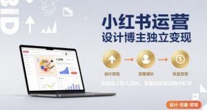 小红书运营设计博主独立变现，实现线上月入过W，零基础也能玩转小红书-易得个人分享