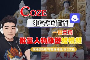 Coze扣子工作流一键生成批量人物雕塑短视频，保姆级教程-智能体搭建-项目实操-易得个人分享