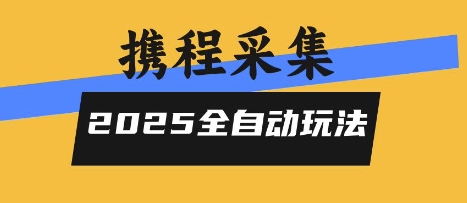 2025携程信息采集全自动玩法，高单价，零人工，全天开干【揭秘】-易得个人分享
