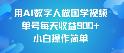 用AI数字人做国学视频，单号每天收益9张+，小白操作简单-易得个人分享