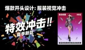 服装类短视频剪辑实战速成课，30天掌握算法适配剪辑术，完播率提升25%-易得个人分享