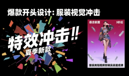 服装类短视频剪辑实战速成课，30天掌握算法适配剪辑术，完播率提升25%-易得个人分享