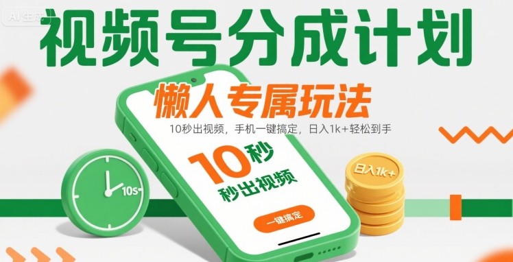 视频号分成计划懒人专属玩法：10 秒出视频，手机一键搞定，日入1k+ 轻松到手【揭秘】-易得个人分享