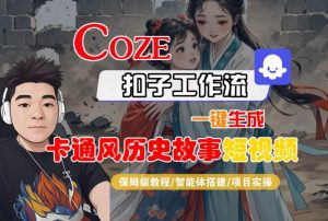 COZE扣子工作流一键生成卡通风历史故事短视频，保姆级教程-智能体搭建-项目实操-易得个人分享