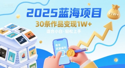 2025蓝海项目30条作品 变现1w+ 有手就能操作适合小白做-易得个人分享
