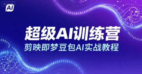 超级AI训练营，剪映即梦豆包AI实战教程-易得个人分享