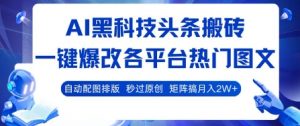 AI黑科技头条搬砖，一键爆改各平台热门图文 自动配图排版，秒过原创，矩阵搞月入2W+【揭秘】-易得个人分享