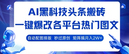 AI黑科技头条搬砖，一键爆改各平台热门图文 自动配图排版，秒过原创，矩阵搞月入2W+【揭秘】-易得个人分享