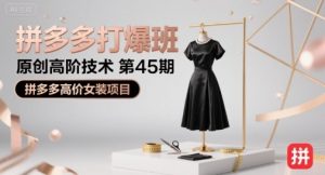 拼多多打爆班原创高阶技术第45期，拼多多高价女装项目-易得个人分享