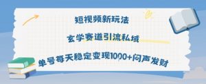 短视频新玩法玄学赛道引流私域单号每天稳定变现1k+闷声发财-易得个人分享