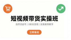 短视频带货实操班，自然流电商快速起号，实现轻松带货变现-易得个人分享